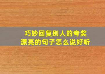 巧妙回复别人的夸奖漂亮的句子怎么说好听