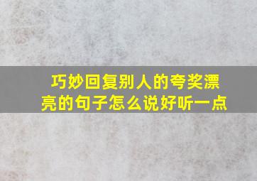 巧妙回复别人的夸奖漂亮的句子怎么说好听一点