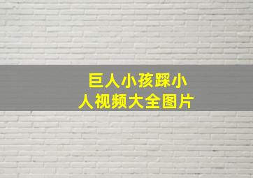 巨人小孩踩小人视频大全图片