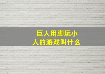 巨人用脚玩小人的游戏叫什么