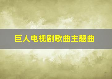 巨人电视剧歌曲主题曲