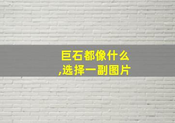 巨石都像什么,选择一副图片