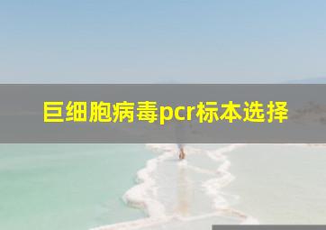 巨细胞病毒pcr标本选择