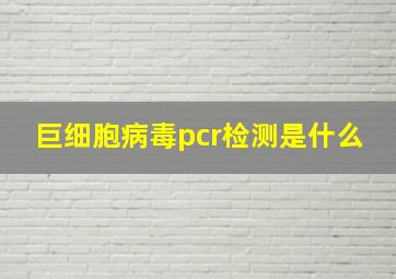 巨细胞病毒pcr检测是什么