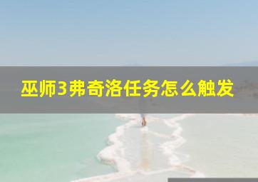 巫师3弗奇洛任务怎么触发