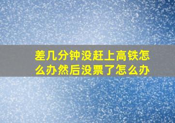 差几分钟没赶上高铁怎么办然后没票了怎么办