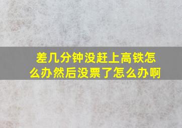 差几分钟没赶上高铁怎么办然后没票了怎么办啊