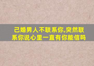 己婚男人不联系你,突然联系你说心里一直有你能信吗