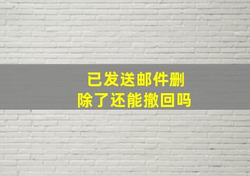 已发送邮件删除了还能撤回吗