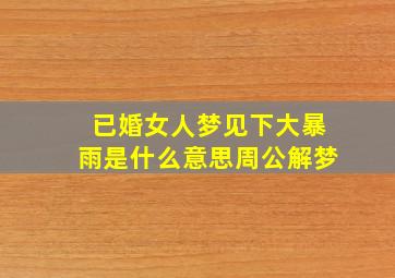 已婚女人梦见下大暴雨是什么意思周公解梦