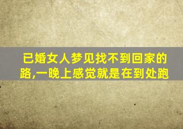 已婚女人梦见找不到回家的路,一晚上感觉就是在到处跑