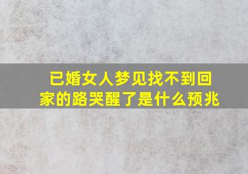 已婚女人梦见找不到回家的路哭醒了是什么预兆