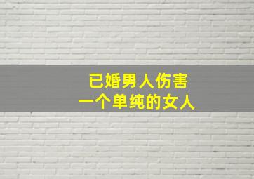 已婚男人伤害一个单纯的女人