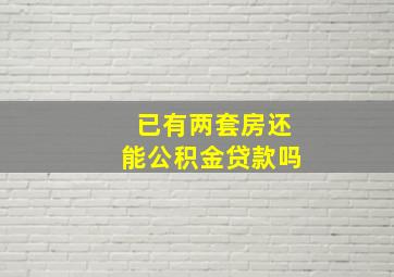 已有两套房还能公积金贷款吗