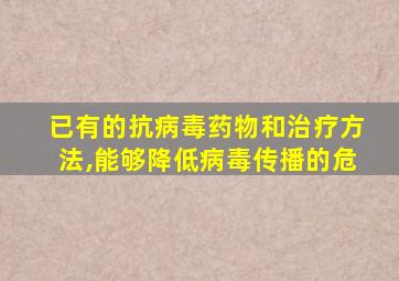 已有的抗病毒药物和治疗方法,能够降低病毒传播的危