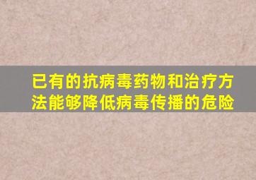 已有的抗病毒药物和治疗方法能够降低病毒传播的危险