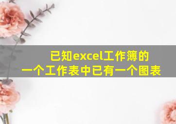 已知excel工作簿的一个工作表中已有一个图表