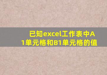 已知excel工作表中A1单元格和B1单元格的值