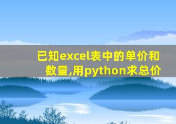 已知excel表中的单价和数量,用python求总价