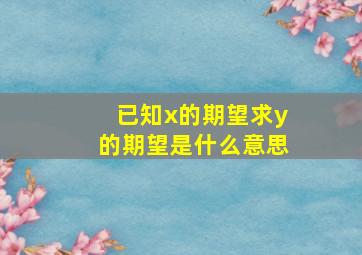 已知x的期望求y的期望是什么意思