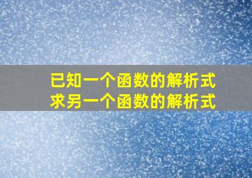 已知一个函数的解析式求另一个函数的解析式