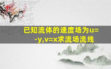 已知流体的速度场为u=-y,v=x求流场流线