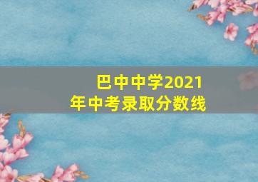 巴中中学2021年中考录取分数线