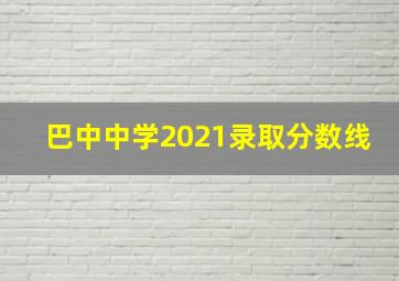 巴中中学2021录取分数线