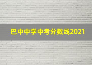 巴中中学中考分数线2021