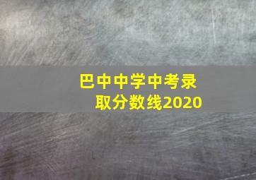 巴中中学中考录取分数线2020