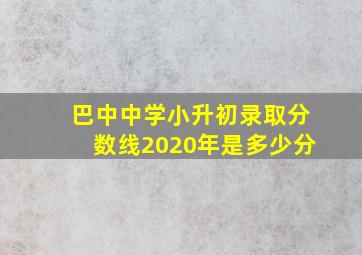 巴中中学小升初录取分数线2020年是多少分