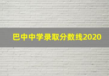 巴中中学录取分数线2020