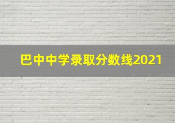 巴中中学录取分数线2021