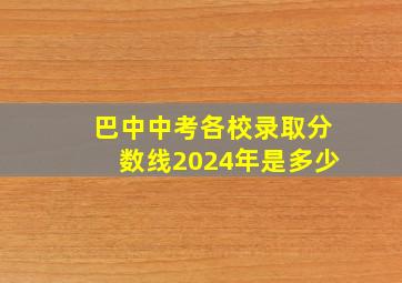 巴中中考各校录取分数线2024年是多少