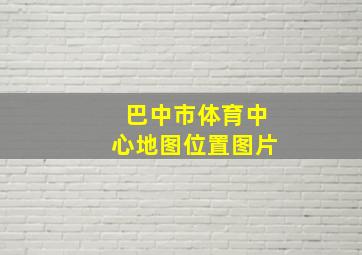 巴中市体育中心地图位置图片