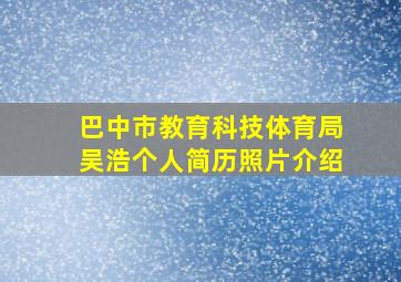 巴中市教育科技体育局吴浩个人简历照片介绍