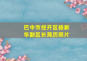 巴中市经开区杨新华副区长简历照片