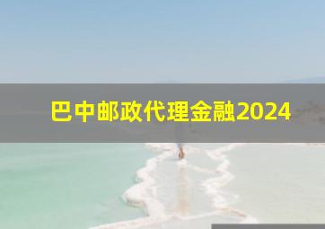 巴中邮政代理金融2024