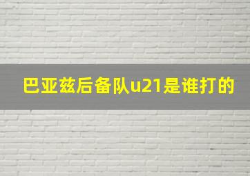 巴亚兹后备队u21是谁打的