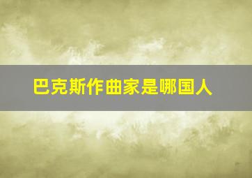 巴克斯作曲家是哪国人