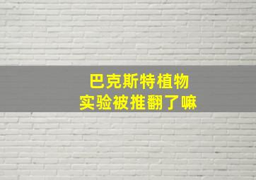 巴克斯特植物实验被推翻了嘛