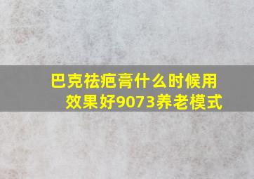 巴克祛疤膏什么时候用效果好9073养老模式