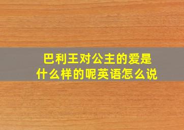 巴利王对公主的爱是什么样的呢英语怎么说