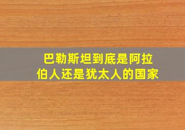 巴勒斯坦到底是阿拉伯人还是犹太人的国家