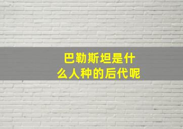 巴勒斯坦是什么人种的后代呢