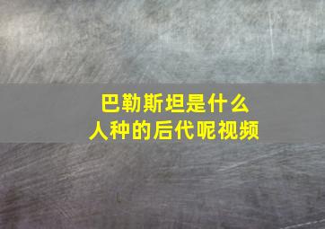 巴勒斯坦是什么人种的后代呢视频