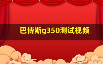 巴博斯g350测试视频