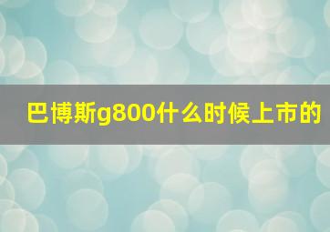 巴博斯g800什么时候上市的