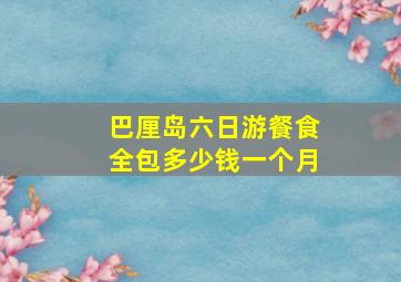 巴厘岛六日游餐食全包多少钱一个月