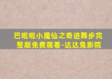 巴啦啦小魔仙之奇迹舞步完整版免费观看-达达兔影院